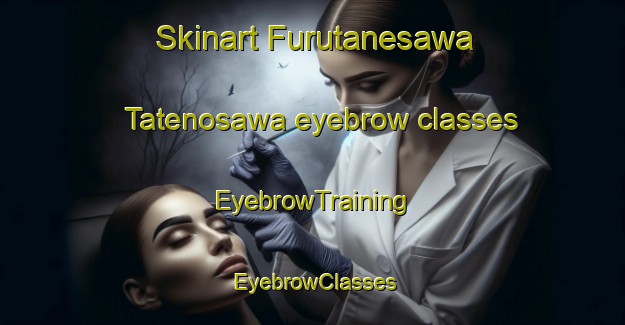 Skinart Furutanesawa Tatenosawa eyebrow classes | EyebrowTraining | EyebrowClasses | SkinartTraining-Japan