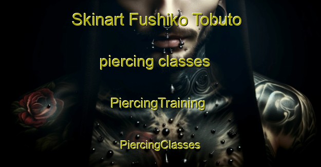 Skinart Fushiko Tobuto piercing classes | #PiercingTraining #PiercingClasses #SkinartTraining-Japan