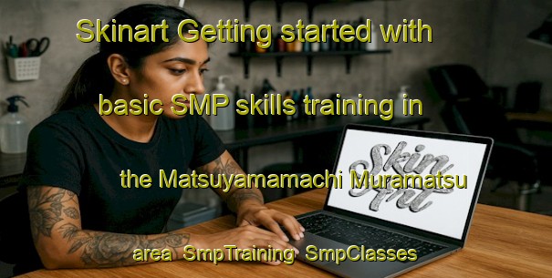 Skinart Getting started with basic SMP skills training in the Matsuyamamachi Muramatsu area | SmpTraining | SmpClasses | SkinartTraining-Japan