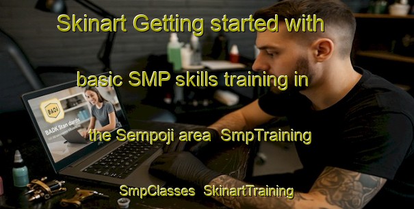 Skinart Getting started with basic SMP skills training in the Sempoji area | SmpTraining | SmpClasses | SkinartTraining-Japan
