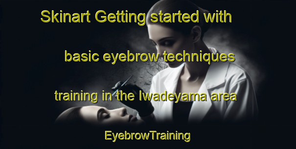 Skinart Getting started with basic eyebrow techniques training in the Iwadeyama area | EyebrowTraining | EyebrowClasses | SkinartTraining-Japan