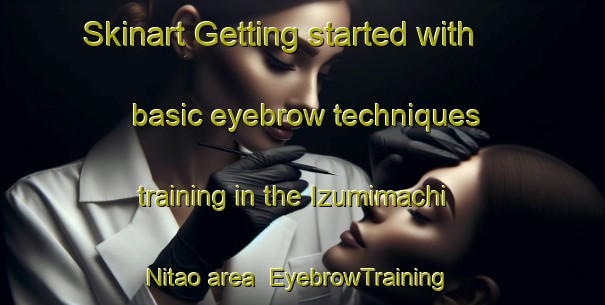 Skinart Getting started with basic eyebrow techniques training in the Izumimachi Nitao area | EyebrowTraining | EyebrowClasses | SkinartTraining-Japan