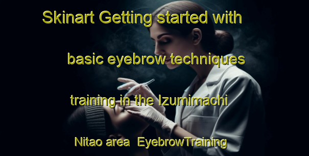 Skinart Getting started with basic eyebrow techniques training in the Izumimachi Nitao area | EyebrowTraining | EyebrowClasses | SkinartTraining-Japan