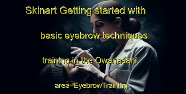 Skinart Getting started with basic eyebrow techniques training in the Owariasahi area | EyebrowTraining | EyebrowClasses | SkinartTraining-Japan