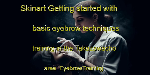 Skinart Getting started with basic eyebrow techniques training in the Takazawacho area | EyebrowTraining | EyebrowClasses | SkinartTraining-Japan