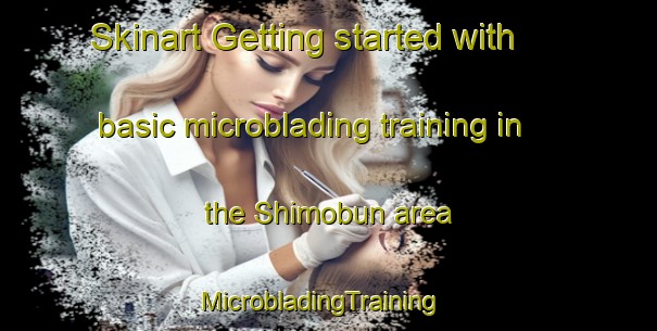 Skinart Getting started with basic microblading training in the Shimobun area | MicrobladingTraining | MicrobladingClasses | SkinartTraining-Japan