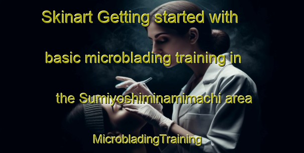 Skinart Getting started with basic microblading training in the Sumiyoshiminamimachi area | MicrobladingTraining | MicrobladingClasses | SkinartTraining-Japan