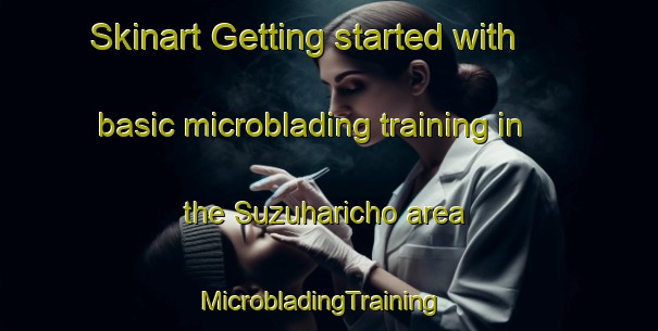 Skinart Getting started with basic microblading training in the Suzuharicho area | MicrobladingTraining | MicrobladingClasses | SkinartTraining-Japan