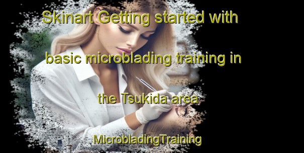 Skinart Getting started with basic microblading training in the Tsukida area | MicrobladingTraining | MicrobladingClasses | SkinartTraining-Japan