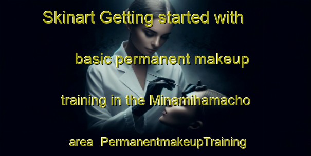 Skinart Getting started with basic permanent makeup training in the Minamihamacho area | PermanentmakeupTraining | PermanentmakeupClasses | SkinartTraining-Japan