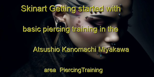 Skinart Getting started with basic piercing training in the Atsushio Kanomachi Miyakawa area | PiercingTraining | PiercingClasses | SkinartTraining-Japan