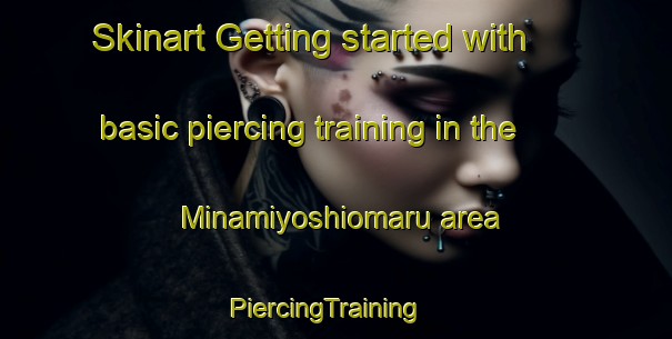 Skinart Getting started with basic piercing training in the Minamiyoshiomaru area | PiercingTraining | PiercingClasses | SkinartTraining-Japan