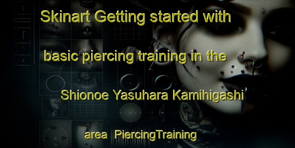 Skinart Getting started with basic piercing training in the Shionoe Yasuhara Kamihigashi area | PiercingTraining | PiercingClasses | SkinartTraining-Japan