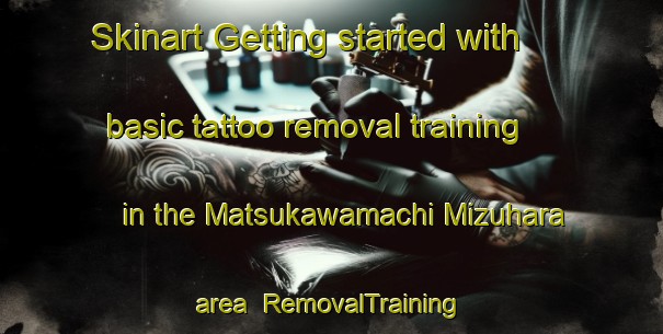 Skinart Getting started with basic tattoo removal training in the Matsukawamachi Mizuhara area | RemovalTraining | RemovalClasses | SkinartTraining-Japan