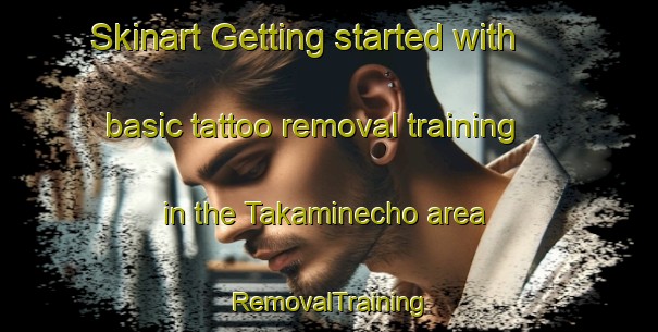 Skinart Getting started with basic tattoo removal training in the Takaminecho area | RemovalTraining | RemovalClasses | SkinartTraining-Japan