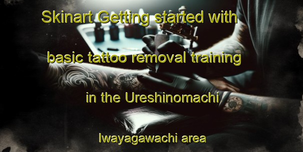 Skinart Getting started with basic tattoo removal training in the Ureshinomachi Iwayagawachi area | RemovalTraining | RemovalClasses | SkinartTraining-Japan