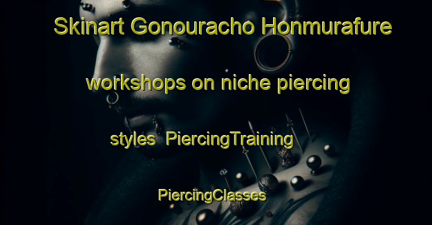 Skinart Gonouracho Honmurafure workshops on niche piercing styles | PiercingTraining | PiercingClasses | SkinartTraining-Japan