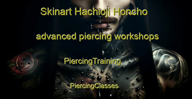 Skinart Hachioji Honcho advanced piercing workshops | PiercingTraining | PiercingClasses | SkinartTraining-Japan