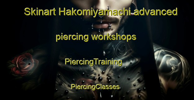 Skinart Hakomiyamachi advanced piercing workshops | PiercingTraining | PiercingClasses | SkinartTraining-Japan