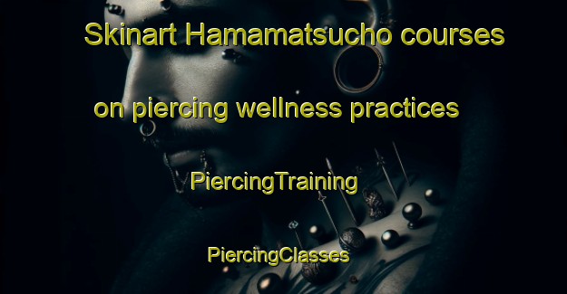 Skinart Hamamatsucho courses on piercing wellness practices | PiercingTraining | PiercingClasses | SkinartTraining-Japan