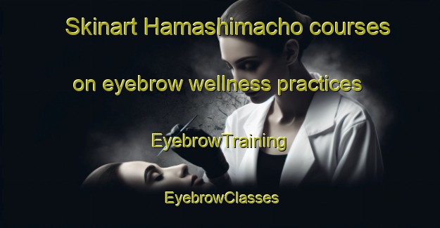 Skinart Hamashimacho courses on eyebrow wellness practices | EyebrowTraining | EyebrowClasses | SkinartTraining-Japan