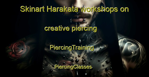 Skinart Harakata workshops on creative piercing | PiercingTraining | PiercingClasses | SkinartTraining-Japan
