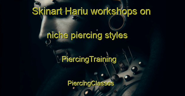 Skinart Hariu workshops on niche piercing styles | PiercingTraining | PiercingClasses | SkinartTraining-Japan