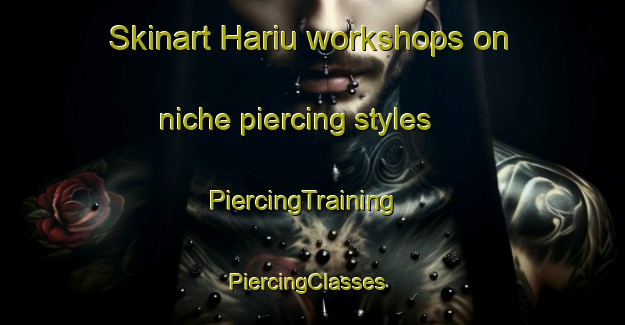 Skinart Hariu workshops on niche piercing styles | PiercingTraining | PiercingClasses | SkinartTraining-Japan