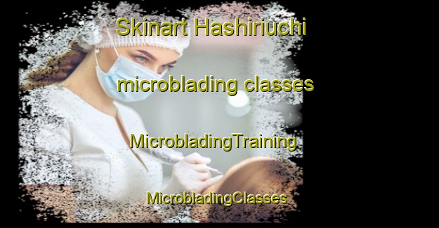 Skinart Hashiriuchi microblading classes | MicrobladingTraining | MicrobladingClasses | SkinartTraining-Japan