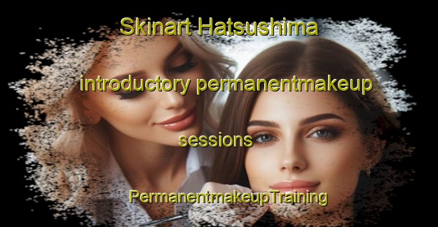 Skinart Hatsushima introductory permanentmakeup sessions | #PermanentmakeupTraining #PermanentmakeupClasses #SkinartTraining-Japan