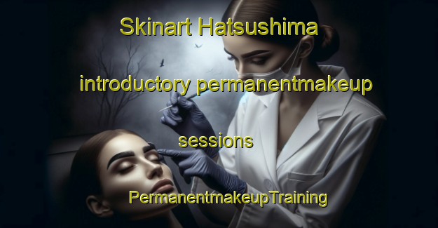 Skinart Hatsushima introductory permanentmakeup sessions | #PermanentmakeupTraining #PermanentmakeupClasses #SkinartTraining-Japan