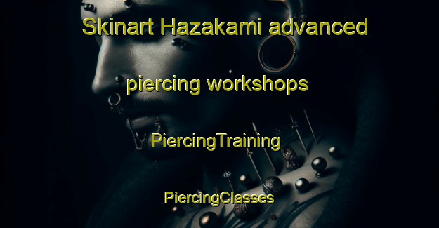 Skinart Hazakami advanced piercing workshops | #PiercingTraining #PiercingClasses #SkinartTraining-Japan