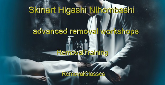 Skinart Higashi Nihombashi advanced removal workshops | RemovalTraining | RemovalClasses | SkinartTraining-Japan