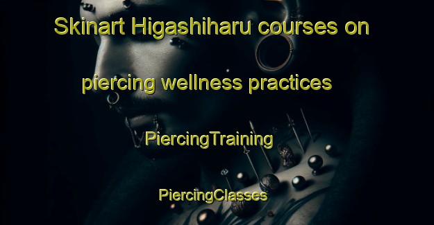 Skinart Higashiharu courses on piercing wellness practices | PiercingTraining | PiercingClasses | SkinartTraining-Japan