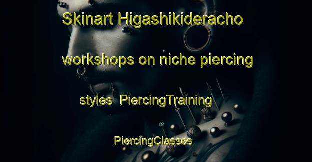 Skinart Higashikideracho workshops on niche piercing styles | PiercingTraining | PiercingClasses | SkinartTraining-Japan