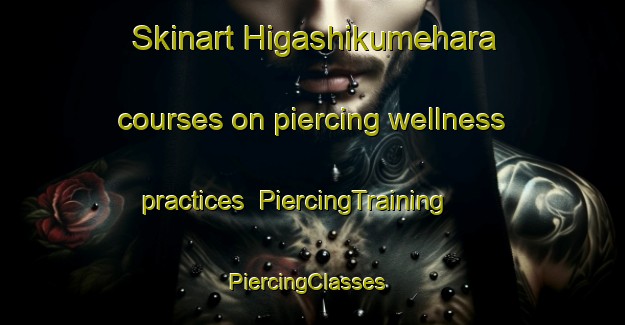 Skinart Higashikumehara courses on piercing wellness practices | PiercingTraining | PiercingClasses | SkinartTraining-Japan