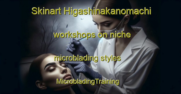 Skinart Higashinakanomachi workshops on niche microblading styles | MicrobladingTraining | MicrobladingClasses | SkinartTraining-Japan
