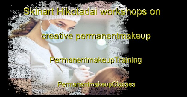 Skinart Hikotadai workshops on creative permanentmakeup | PermanentmakeupTraining | PermanentmakeupClasses | SkinartTraining-Japan