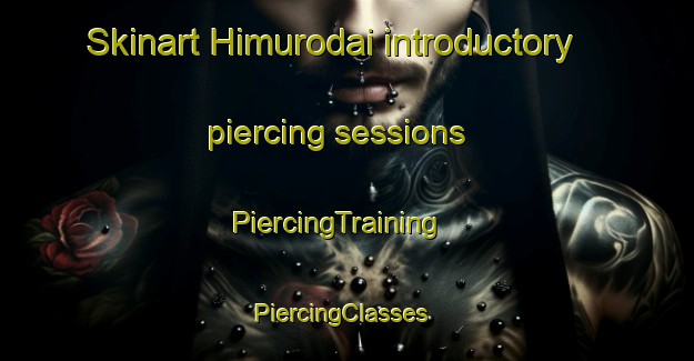 Skinart Himurodai introductory piercing sessions | PiercingTraining | PiercingClasses | SkinartTraining-Japan
