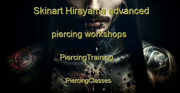 Skinart Hirayama advanced piercing workshops | PiercingTraining | PiercingClasses | SkinartTraining-Japan