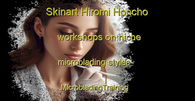 Skinart Hiromi Honcho workshops on niche microblading styles | MicrobladingTraining | MicrobladingClasses | SkinartTraining-Japan