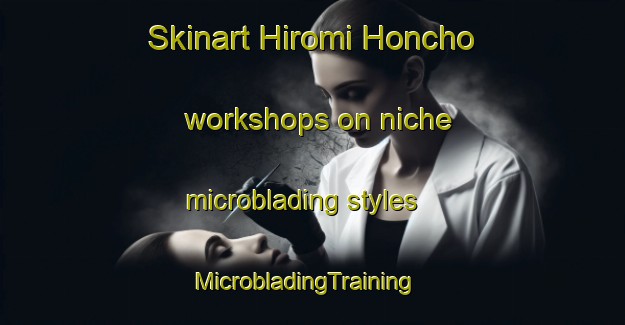 Skinart Hiromi Honcho workshops on niche microblading styles | MicrobladingTraining | MicrobladingClasses | SkinartTraining-Japan