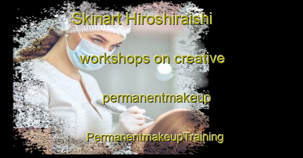 Skinart Hiroshiraishi workshops on creative permanentmakeup | PermanentmakeupTraining | PermanentmakeupClasses | SkinartTraining-Japan