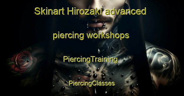 Skinart Hirozaki advanced piercing workshops | #PiercingTraining #PiercingClasses #SkinartTraining-Japan