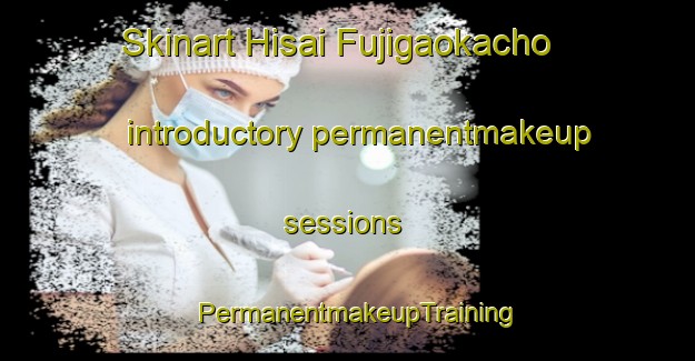 Skinart Hisai Fujigaokacho introductory permanentmakeup sessions | PermanentmakeupTraining | PermanentmakeupClasses | SkinartTraining-Japan