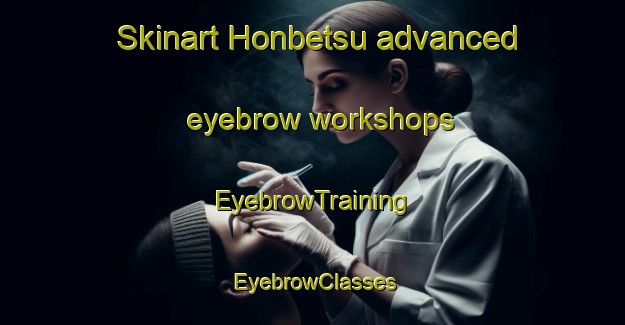 Skinart Honbetsu advanced eyebrow workshops | EyebrowTraining | EyebrowClasses | SkinartTraining-Japan