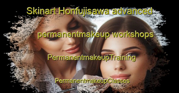 Skinart Honfujisawa advanced permanentmakeup workshops | PermanentmakeupTraining | PermanentmakeupClasses | SkinartTraining-Japan
