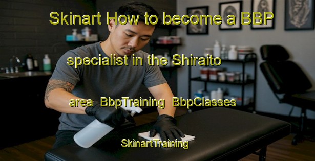 Skinart How to become a BBP specialist in the Shiraito area | BbpTraining | BbpClasses | SkinartTraining-Japan