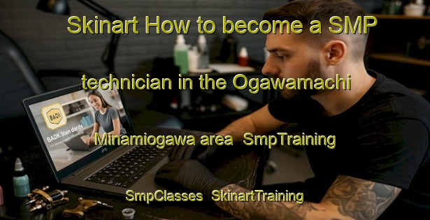 Skinart How to become a SMP technician in the Ogawamachi Minamiogawa area | SmpTraining | SmpClasses | SkinartTraining-Japan