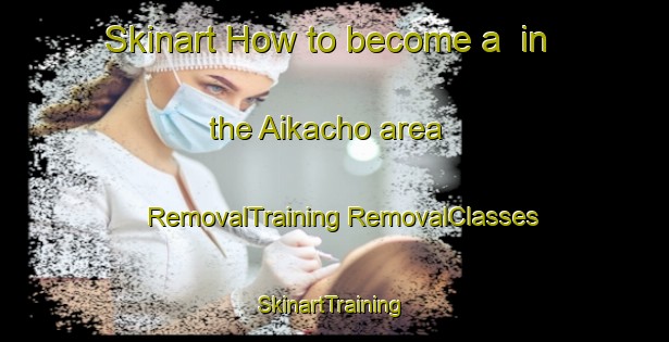 Skinart How to become a  in the Aikacho area | #RemovalTraining #RemovalClasses #SkinartTraining-Japan